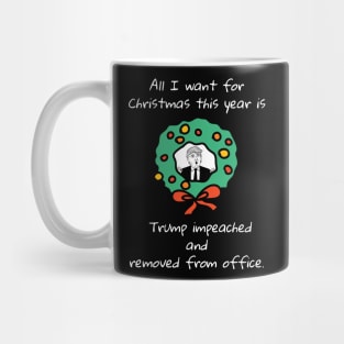 All I Want For Christmas Is Trump Impeached And Removed From Office Mug